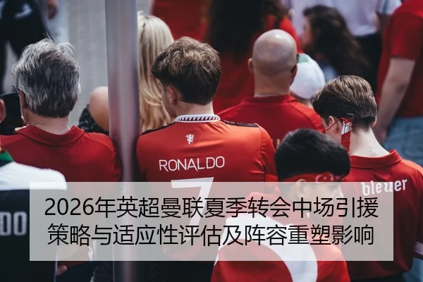 2026年英超曼联夏季转会中场引援策略与适应性评估及阵容重塑影响