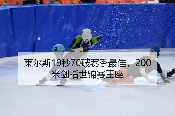 莱尔斯19秒70破赛季最佳，200米剑指世锦赛王座